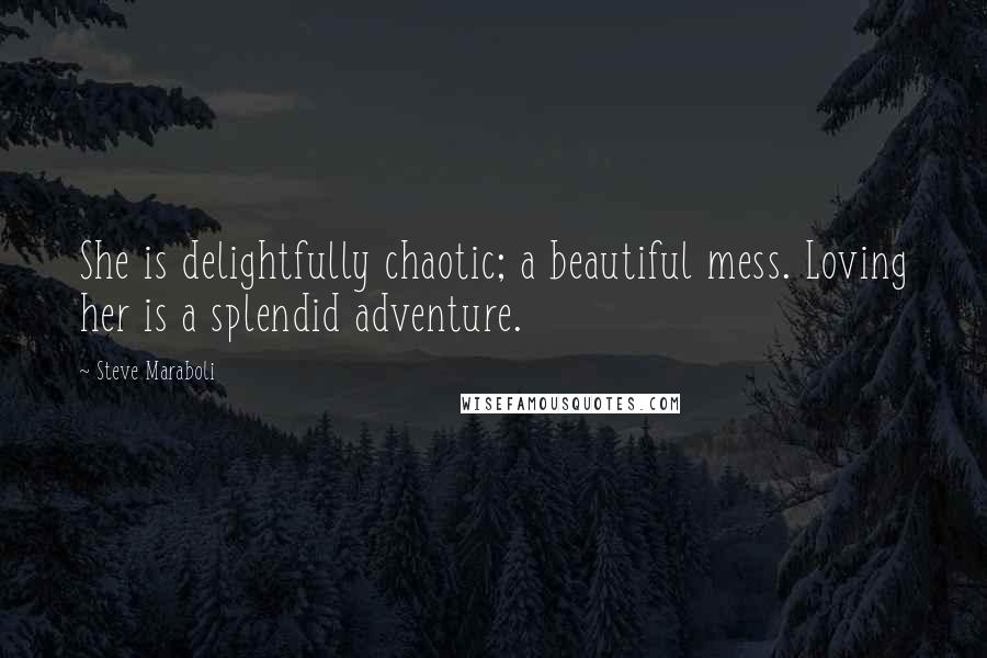 Steve Maraboli Quotes: She is delightfully chaotic; a beautiful mess. Loving her is a splendid adventure.