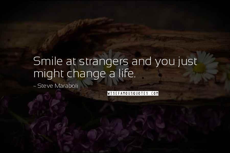 Steve Maraboli Quotes: Smile at strangers and you just might change a life.