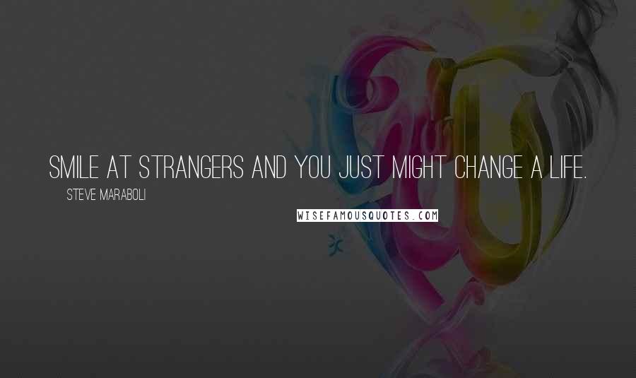 Steve Maraboli Quotes: Smile at strangers and you just might change a life.