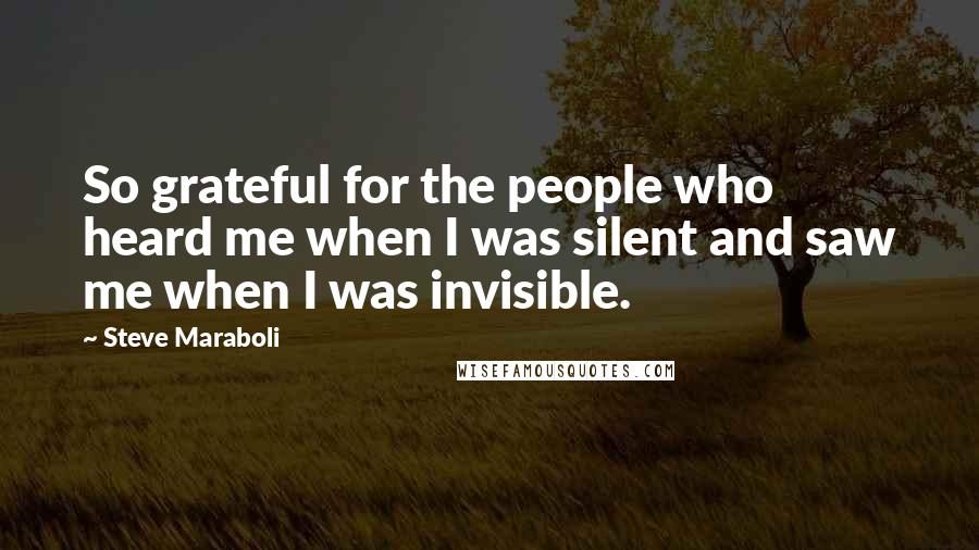 Steve Maraboli Quotes: So grateful for the people who heard me when I was silent and saw me when I was invisible.