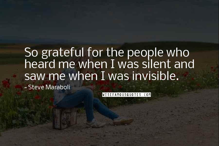 Steve Maraboli Quotes: So grateful for the people who heard me when I was silent and saw me when I was invisible.