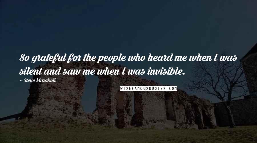 Steve Maraboli Quotes: So grateful for the people who heard me when I was silent and saw me when I was invisible.