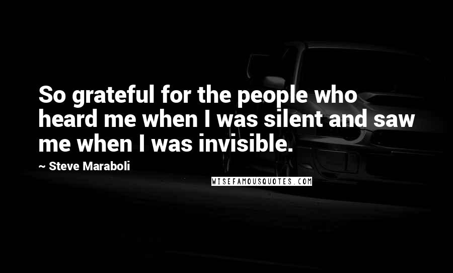Steve Maraboli Quotes: So grateful for the people who heard me when I was silent and saw me when I was invisible.