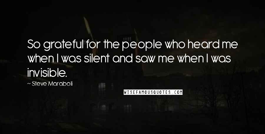 Steve Maraboli Quotes: So grateful for the people who heard me when I was silent and saw me when I was invisible.