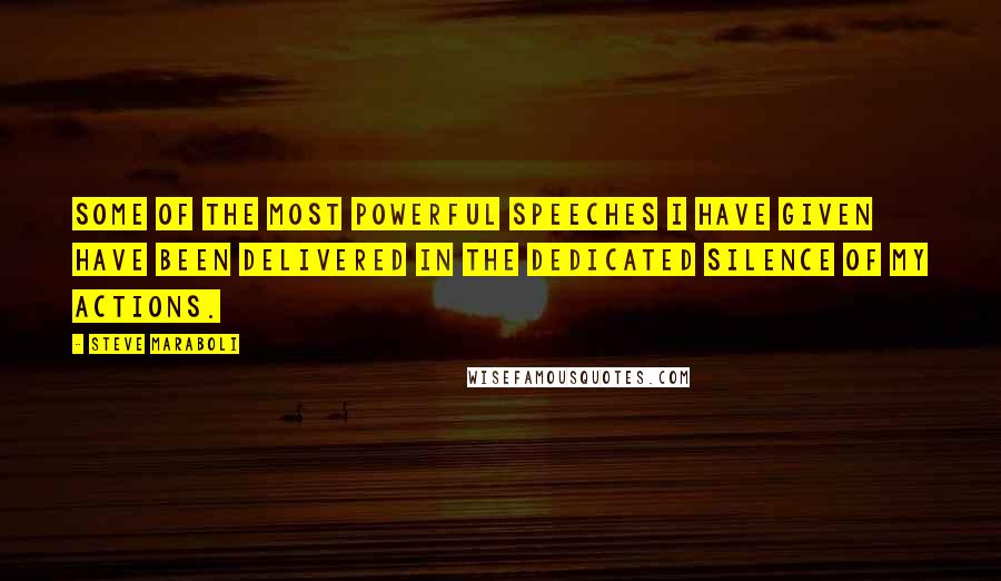 Steve Maraboli Quotes: Some of the most powerful speeches I have given have been delivered in the dedicated silence of my actions.