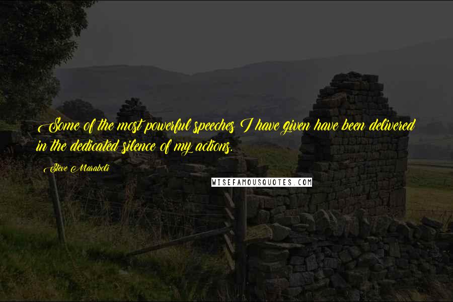 Steve Maraboli Quotes: Some of the most powerful speeches I have given have been delivered in the dedicated silence of my actions.