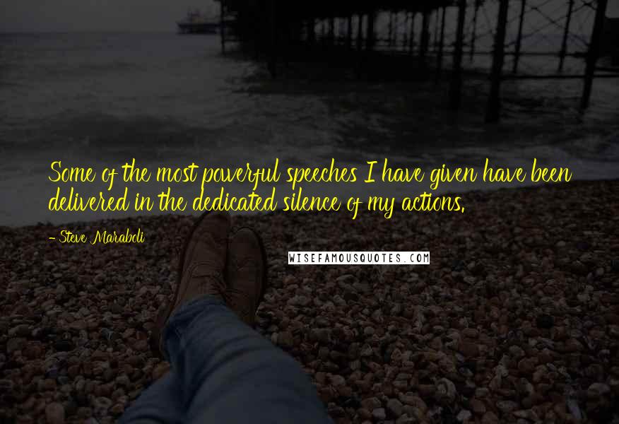 Steve Maraboli Quotes: Some of the most powerful speeches I have given have been delivered in the dedicated silence of my actions.