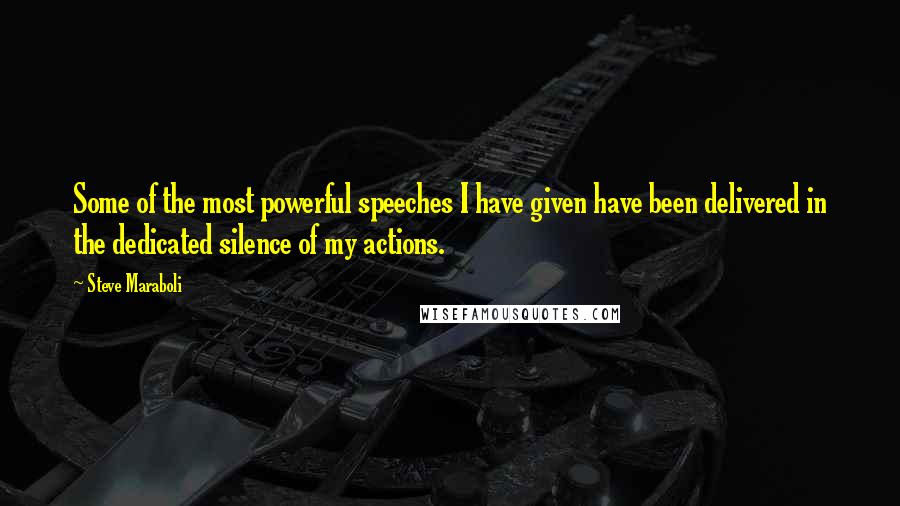 Steve Maraboli Quotes: Some of the most powerful speeches I have given have been delivered in the dedicated silence of my actions.