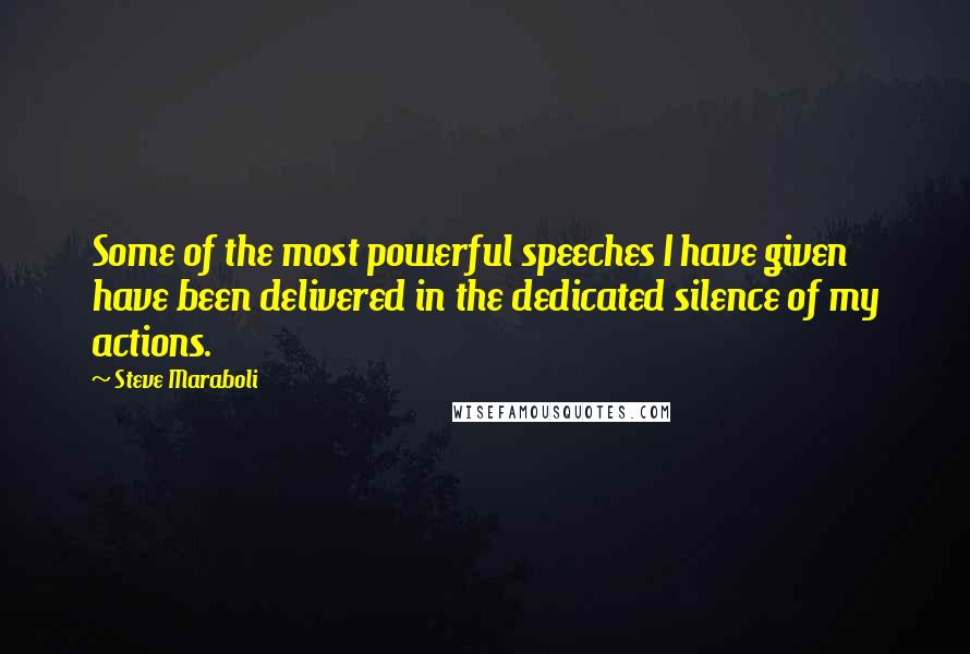 Steve Maraboli Quotes: Some of the most powerful speeches I have given have been delivered in the dedicated silence of my actions.