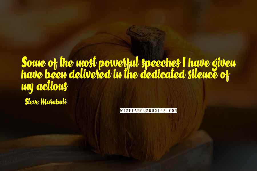 Steve Maraboli Quotes: Some of the most powerful speeches I have given have been delivered in the dedicated silence of my actions.