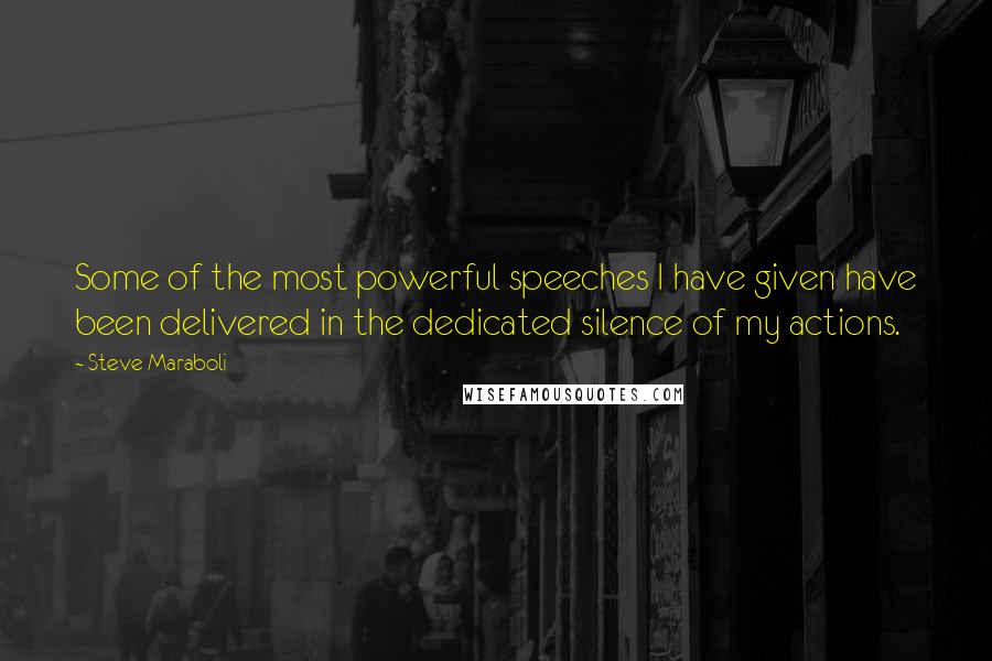 Steve Maraboli Quotes: Some of the most powerful speeches I have given have been delivered in the dedicated silence of my actions.