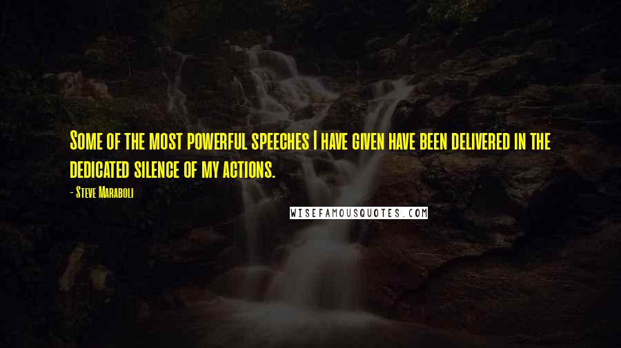 Steve Maraboli Quotes: Some of the most powerful speeches I have given have been delivered in the dedicated silence of my actions.