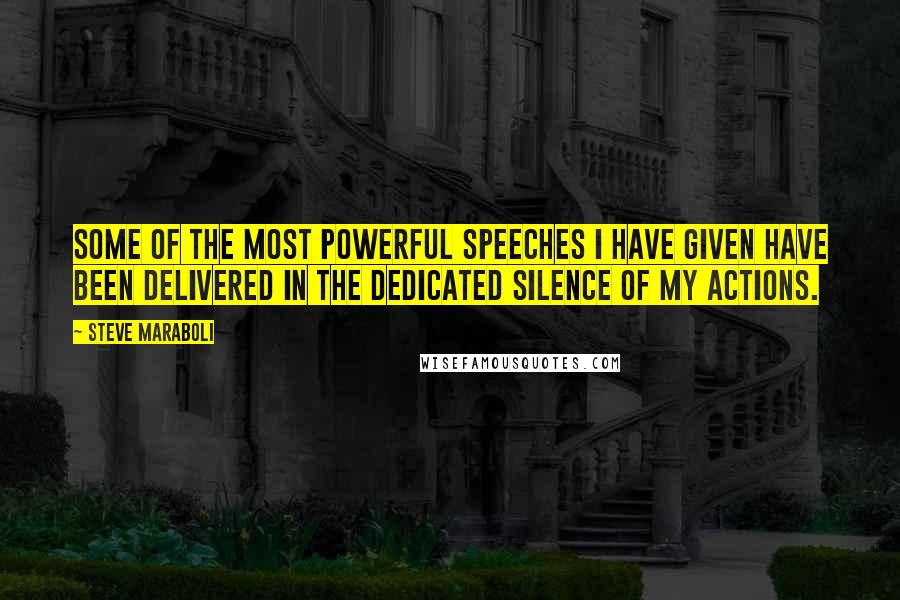 Steve Maraboli Quotes: Some of the most powerful speeches I have given have been delivered in the dedicated silence of my actions.