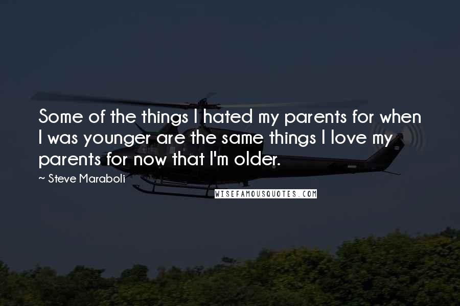 Steve Maraboli Quotes: Some of the things I hated my parents for when I was younger are the same things I love my parents for now that I'm older.