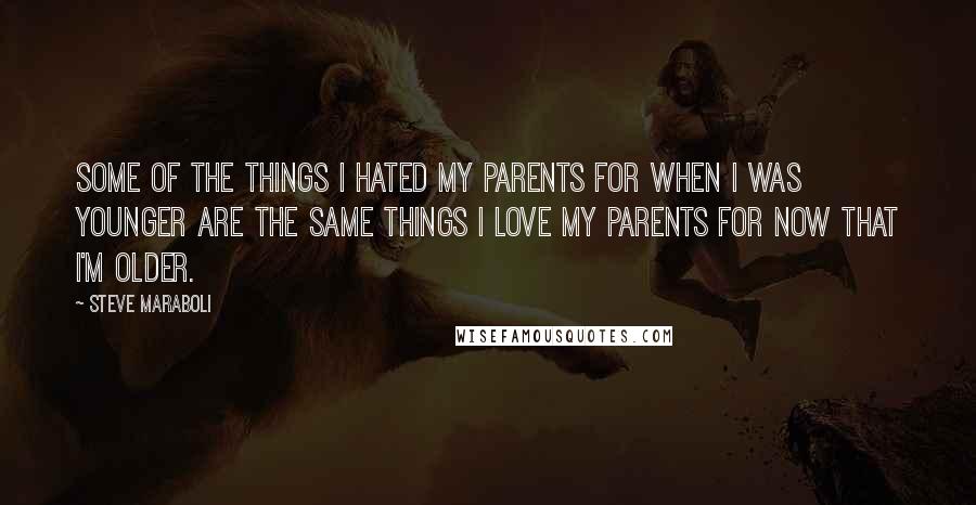 Steve Maraboli Quotes: Some of the things I hated my parents for when I was younger are the same things I love my parents for now that I'm older.