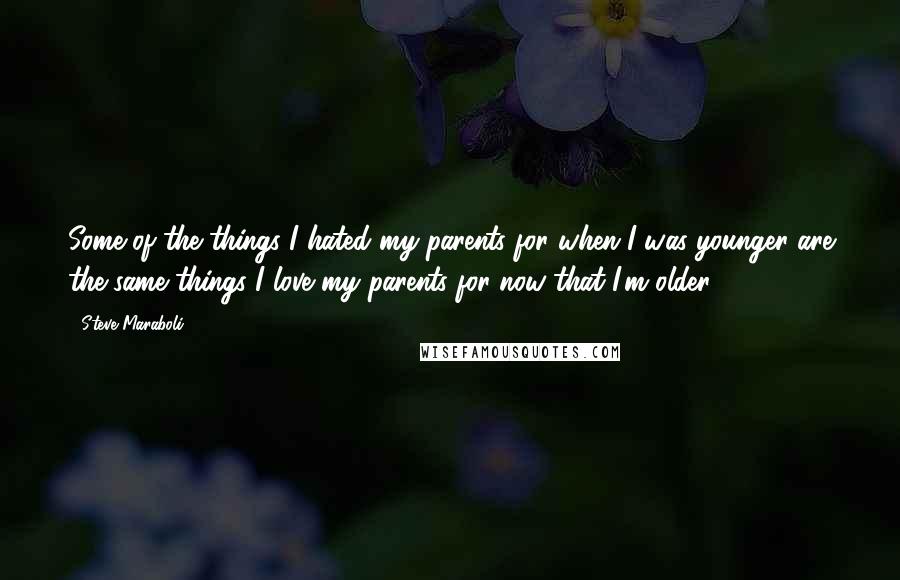 Steve Maraboli Quotes: Some of the things I hated my parents for when I was younger are the same things I love my parents for now that I'm older.