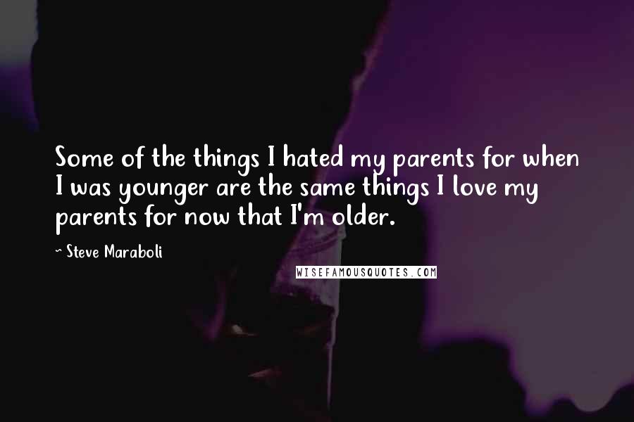 Steve Maraboli Quotes: Some of the things I hated my parents for when I was younger are the same things I love my parents for now that I'm older.