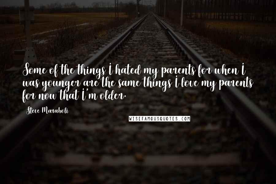 Steve Maraboli Quotes: Some of the things I hated my parents for when I was younger are the same things I love my parents for now that I'm older.