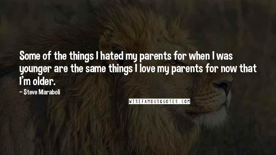 Steve Maraboli Quotes: Some of the things I hated my parents for when I was younger are the same things I love my parents for now that I'm older.