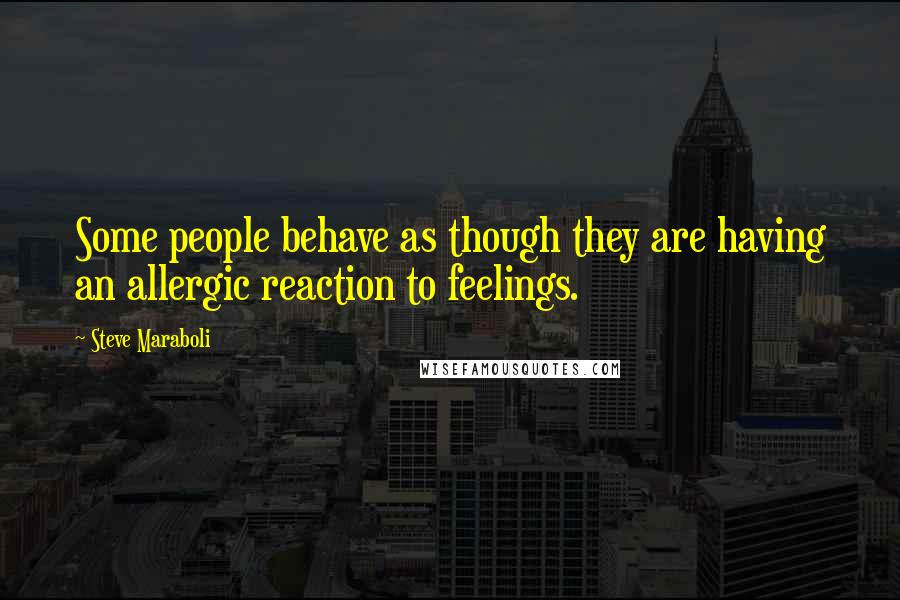 Steve Maraboli Quotes: Some people behave as though they are having an allergic reaction to feelings.