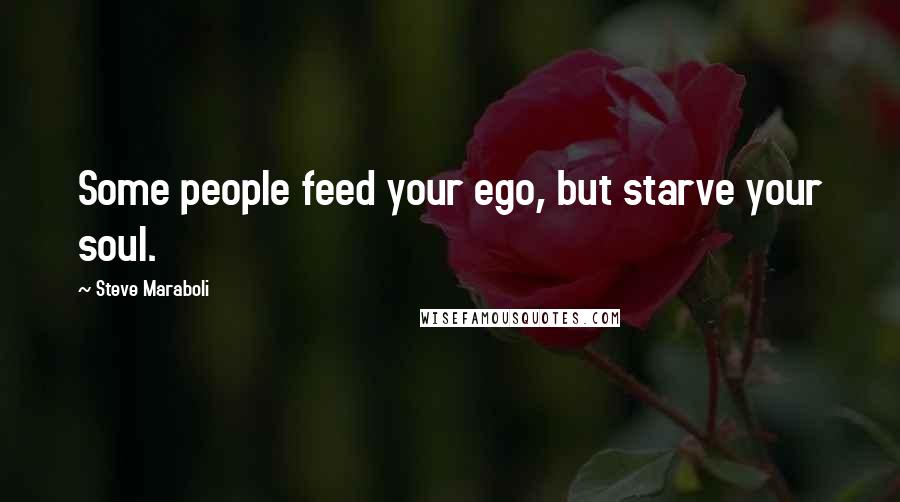 Steve Maraboli Quotes: Some people feed your ego, but starve your soul.