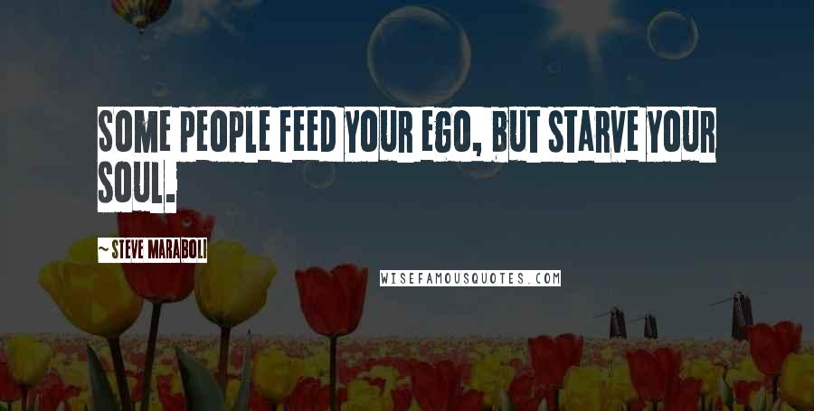 Steve Maraboli Quotes: Some people feed your ego, but starve your soul.