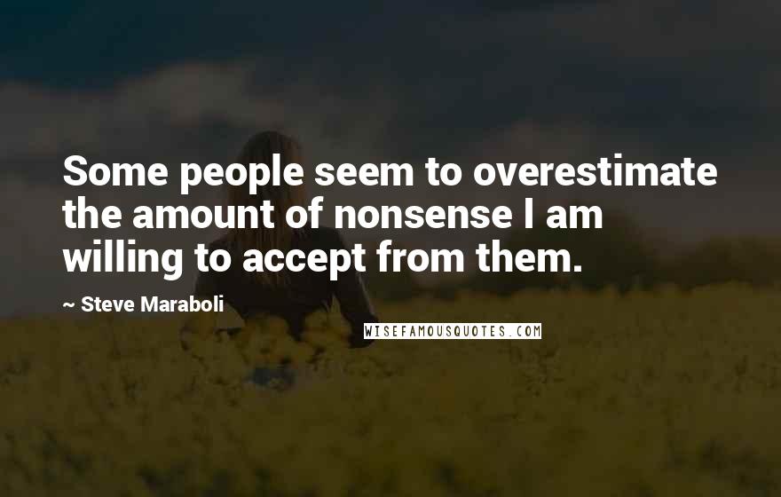 Steve Maraboli Quotes: Some people seem to overestimate the amount of nonsense I am willing to accept from them.