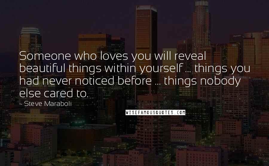 Steve Maraboli Quotes: Someone who loves you will reveal beautiful things within yourself ... things you had never noticed before ... things nobody else cared to.