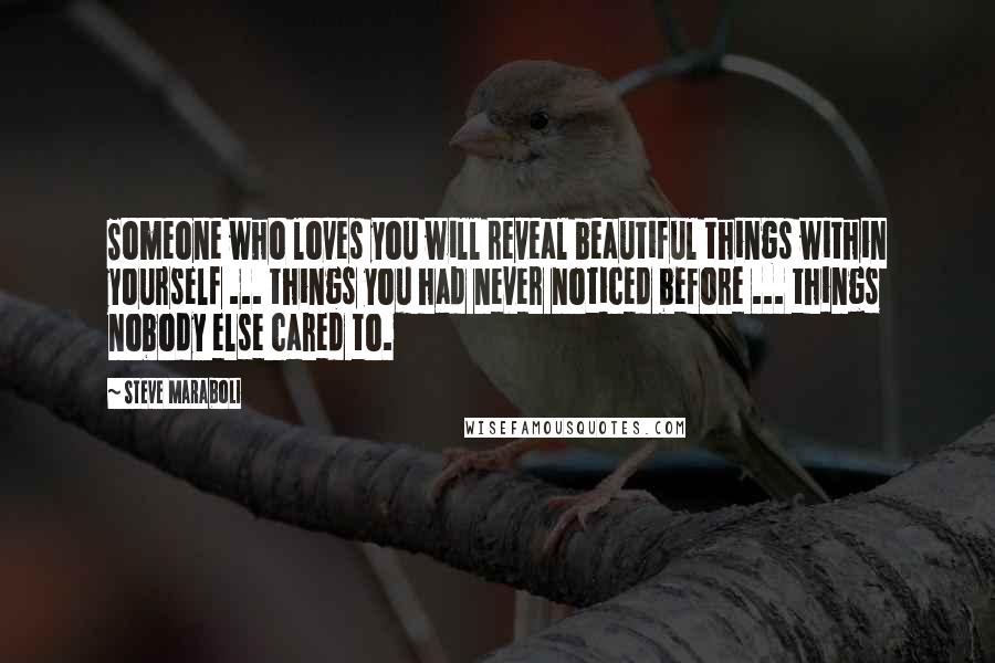 Steve Maraboli Quotes: Someone who loves you will reveal beautiful things within yourself ... things you had never noticed before ... things nobody else cared to.