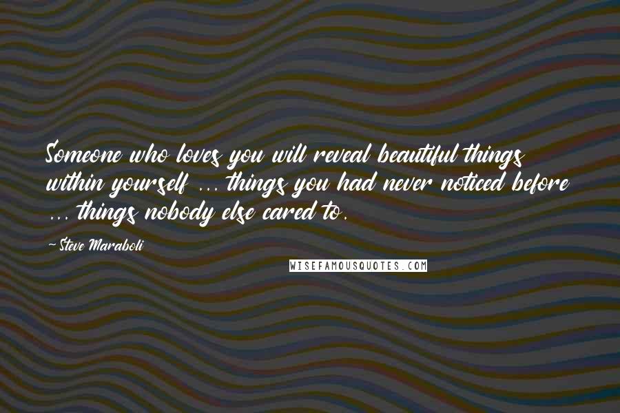 Steve Maraboli Quotes: Someone who loves you will reveal beautiful things within yourself ... things you had never noticed before ... things nobody else cared to.