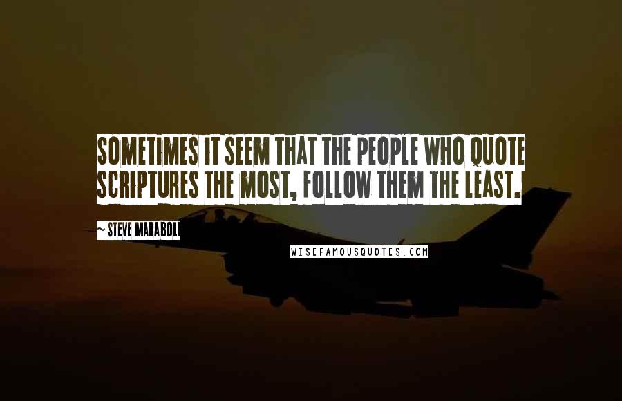 Steve Maraboli Quotes: Sometimes it seem that the people who quote scriptures the most, follow them the least.