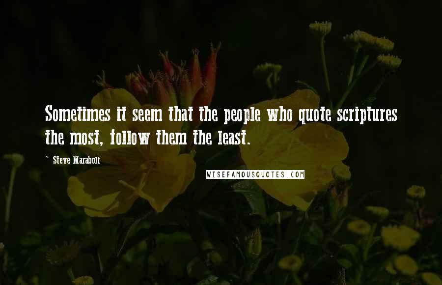 Steve Maraboli Quotes: Sometimes it seem that the people who quote scriptures the most, follow them the least.