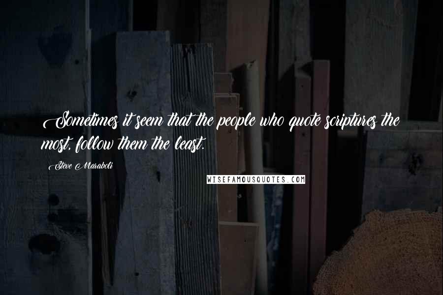 Steve Maraboli Quotes: Sometimes it seem that the people who quote scriptures the most, follow them the least.