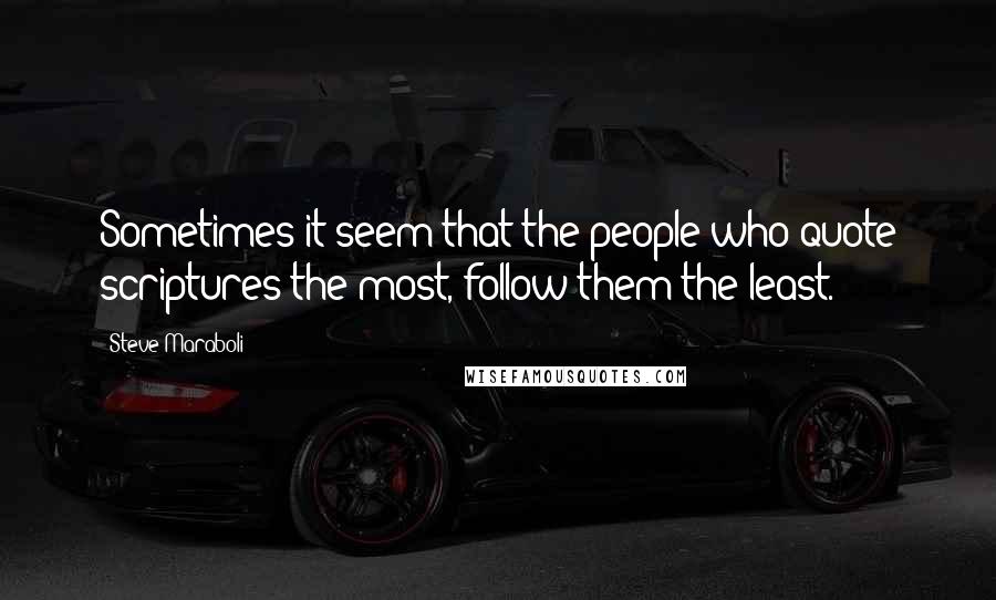 Steve Maraboli Quotes: Sometimes it seem that the people who quote scriptures the most, follow them the least.