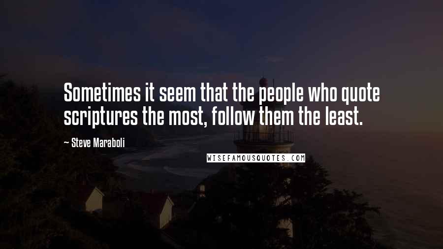 Steve Maraboli Quotes: Sometimes it seem that the people who quote scriptures the most, follow them the least.