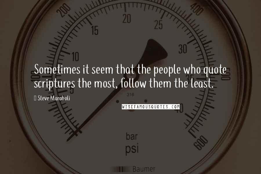 Steve Maraboli Quotes: Sometimes it seem that the people who quote scriptures the most, follow them the least.