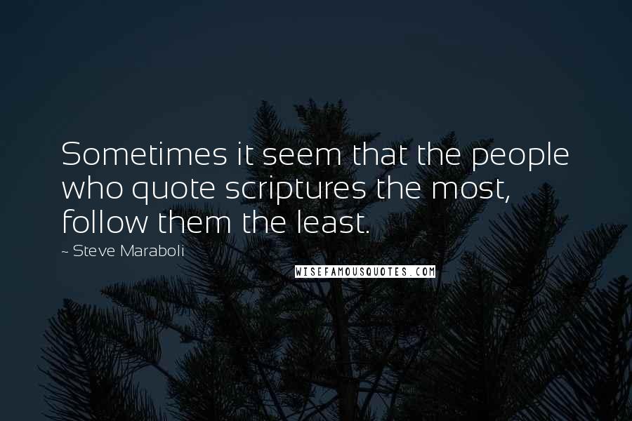 Steve Maraboli Quotes: Sometimes it seem that the people who quote scriptures the most, follow them the least.