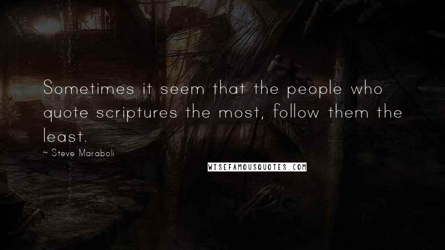 Steve Maraboli Quotes: Sometimes it seem that the people who quote scriptures the most, follow them the least.