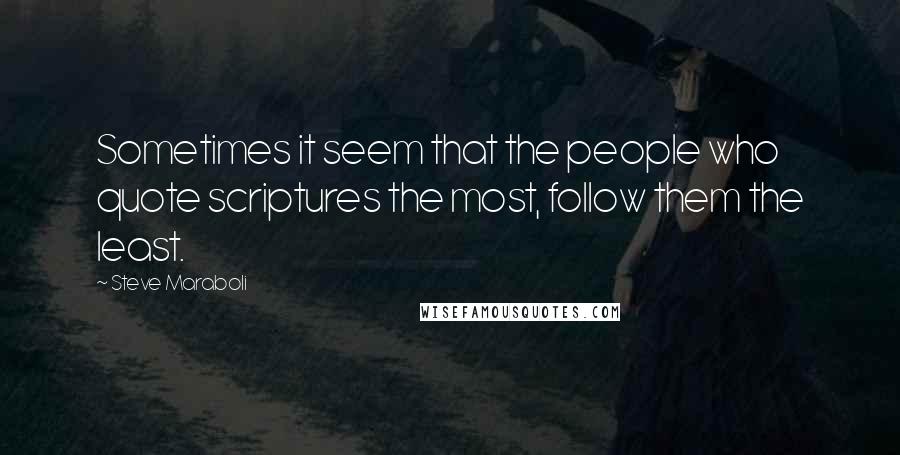 Steve Maraboli Quotes: Sometimes it seem that the people who quote scriptures the most, follow them the least.