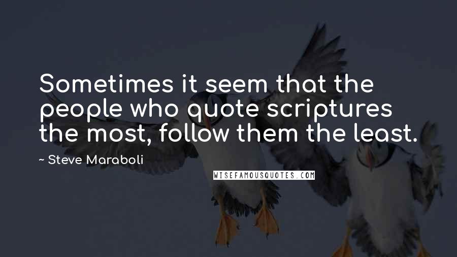 Steve Maraboli Quotes: Sometimes it seem that the people who quote scriptures the most, follow them the least.