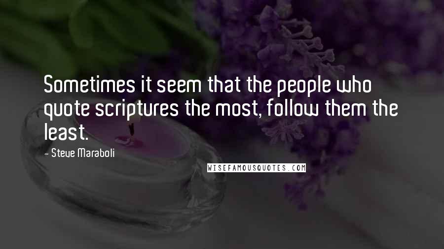 Steve Maraboli Quotes: Sometimes it seem that the people who quote scriptures the most, follow them the least.