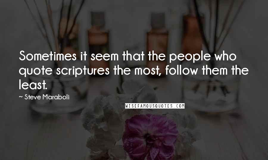 Steve Maraboli Quotes: Sometimes it seem that the people who quote scriptures the most, follow them the least.