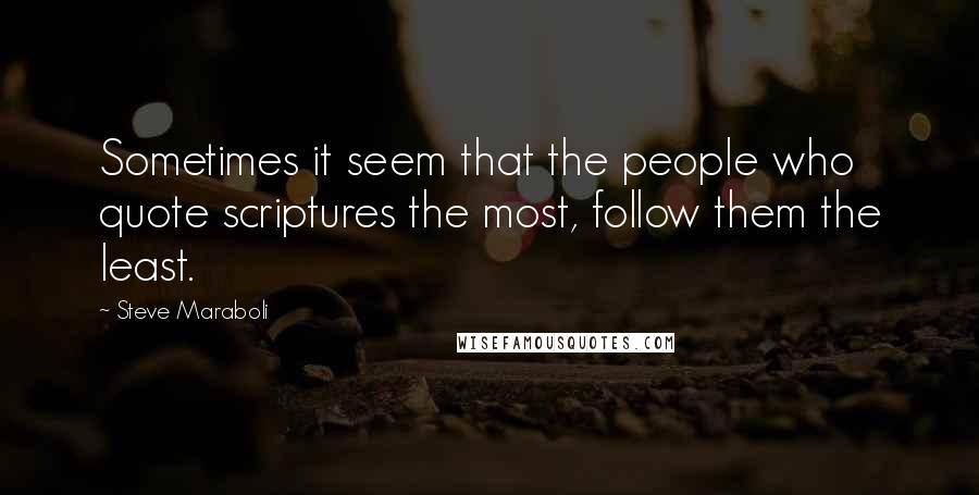 Steve Maraboli Quotes: Sometimes it seem that the people who quote scriptures the most, follow them the least.