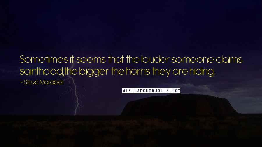 Steve Maraboli Quotes: Sometimes it seems that the louder someone claims sainthood,the bigger the horns they are hiding.