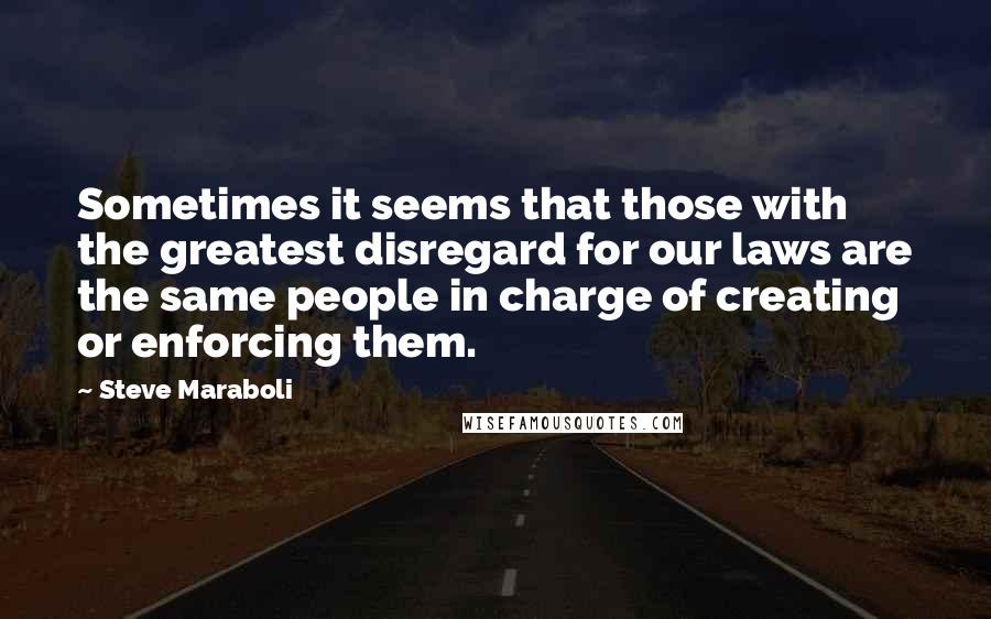 Steve Maraboli Quotes: Sometimes it seems that those with the greatest disregard for our laws are the same people in charge of creating or enforcing them.