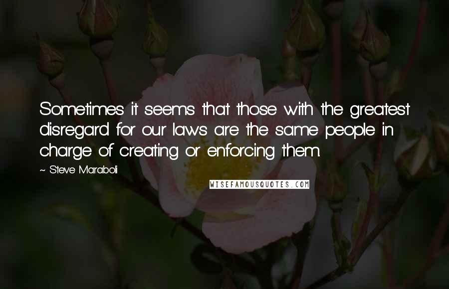 Steve Maraboli Quotes: Sometimes it seems that those with the greatest disregard for our laws are the same people in charge of creating or enforcing them.