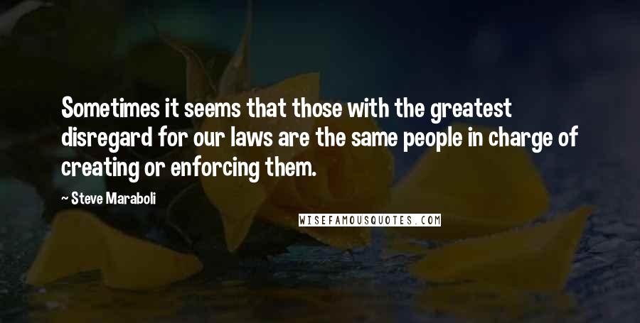 Steve Maraboli Quotes: Sometimes it seems that those with the greatest disregard for our laws are the same people in charge of creating or enforcing them.