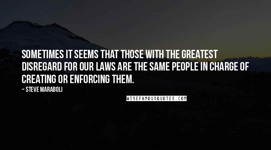 Steve Maraboli Quotes: Sometimes it seems that those with the greatest disregard for our laws are the same people in charge of creating or enforcing them.