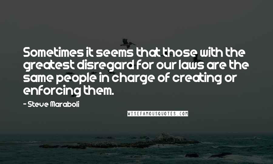 Steve Maraboli Quotes: Sometimes it seems that those with the greatest disregard for our laws are the same people in charge of creating or enforcing them.