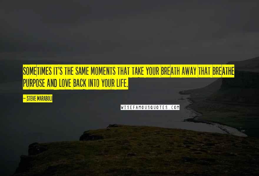 Steve Maraboli Quotes: Sometimes it's the same moments that take your breath away that breathe purpose and love back into your life.